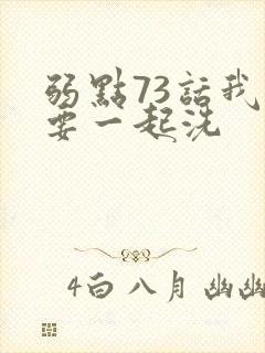 弱点73话我也要一起洗