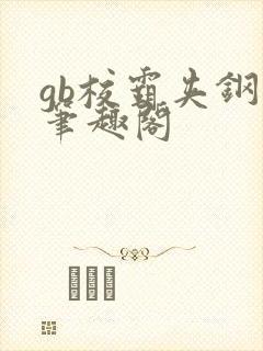 gb校霸夹钢笔笔趣阁