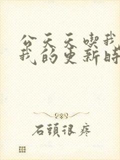 公天天吃我奶躁我的更新时间