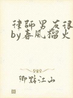 律师男友很难撩by春风榴火