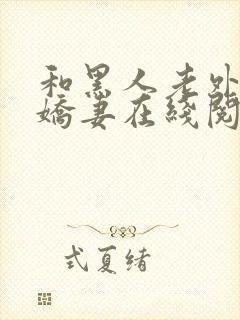 和黑人老外交换娇妻在线阅读