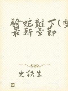 骑蛇难下(双)最新章节