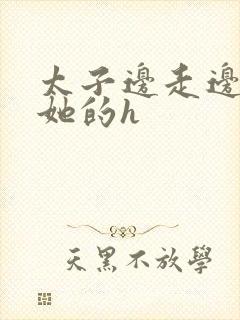 太子边走边挺进她的h