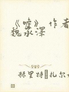 《嘘》 作者:魏承泽