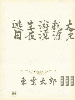 逃生游戏大佬们日夜浇灌免费阅读