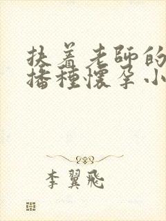 扶着老师的肥臀播种怀孕小说