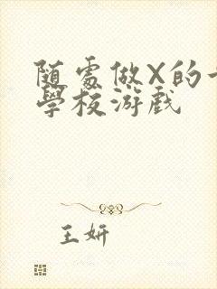 随处做X的世界学校游戏