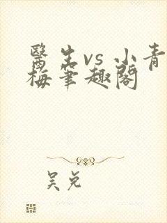 医生vs 小青梅笔趣阁