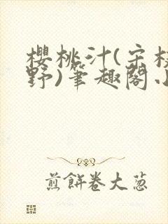 樱桃汁(宋枝江野)笔趣阁小说