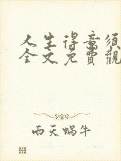 人生得意须纵欢全文免费观看