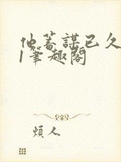 他蓄谋已久1v1笔趣阁