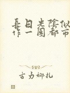 长日光阴似箭乱作一团都市言情