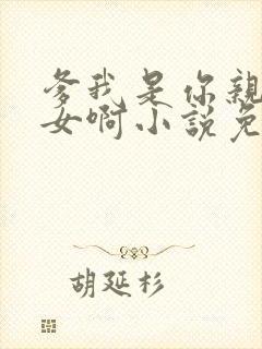 爹我是你亲生闺女啊小说免费阅读