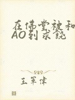 在佛堂被和尚CAO到求饶