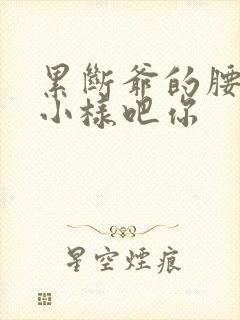 累断爷的腰by小样吧你