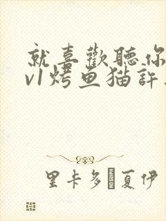 就喜欢听你叫1v1烤鱼猫许薇