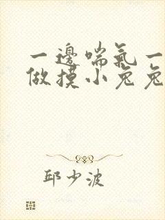 一边喘气一边叫做摸小兔兔作