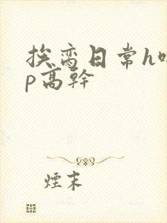 挨脔日常h啪np高干