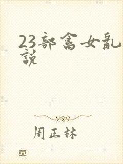 23部禽女乱小说