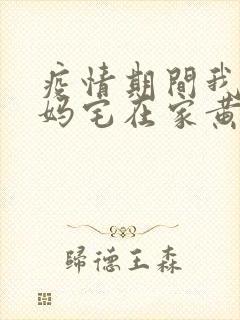 疫情期间我和我妈宅在家黄金屋