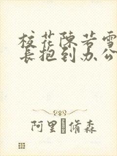 校花陈若雪被校长抱到办公室