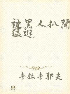 被黑人扒开双腿猛进