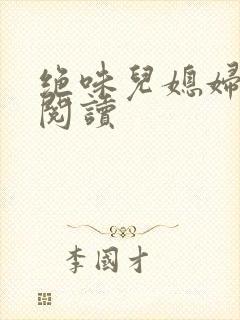 绝味儿媳妇免费阅读