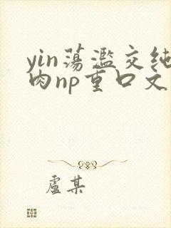 yin荡滥交纯肉np重口文