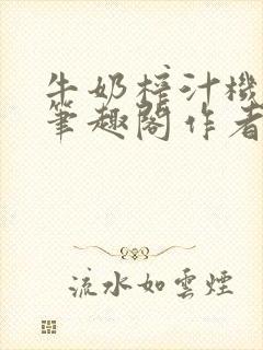 牛奶榨汁机po笔趣阁作者炖一碗汤无广