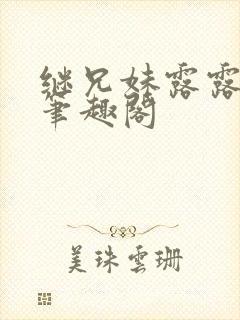 继兄妹露露小说笔趣阁