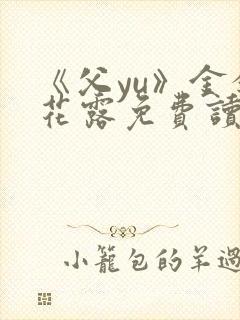 《父yu》金银花露免费读书