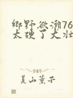 乡野欲潮76章太硬了大壮下载