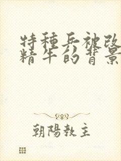 特种兵被改造成精牛的背景故事