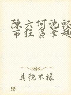 陈六何沈轻舞都市狂枭笔趣阁