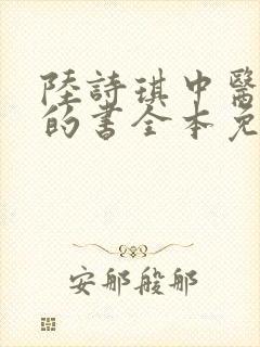 陆诗琪中医陈叔的书全本免费阅读