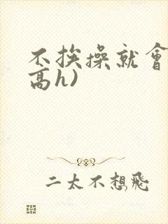 不挨操就会死(高h)