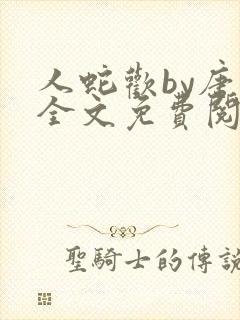 人蛇欢by唐棠全文免费阅读