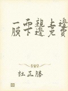 一面亲上边一面膜下边免费阅读