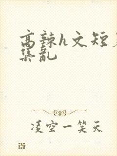 高辣h文短篇合集乱