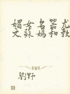 媚女名器尤物h文苏嫣和教官