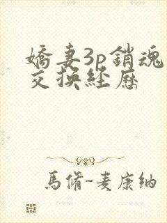 娇妻3p销魂的交换经历