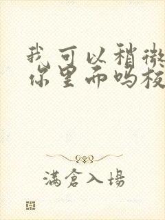 我可以稍微放进你里面吗校园版