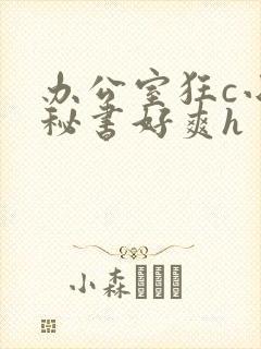 办公室狂c小雪秘书好爽h