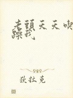 老头天天吃我奶躁我