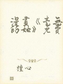 漫画《毫无保留的她》免费阅读