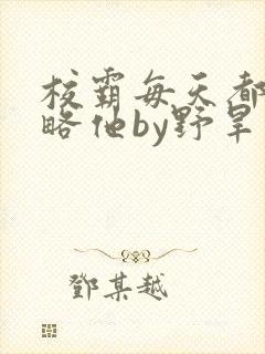 校霸每天都想攻略他by野旱烟