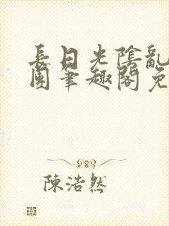 长日光阴乱作一团笔趣阁免费阅读无