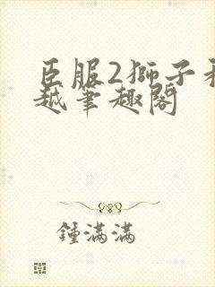 臣服2狮子和卓越笔趣阁