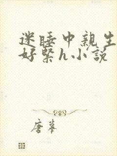 迷睡中亲生乖女好紧h小说