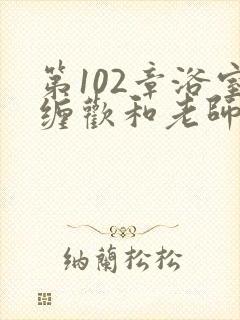 第102章浴室缠欢和老师小说